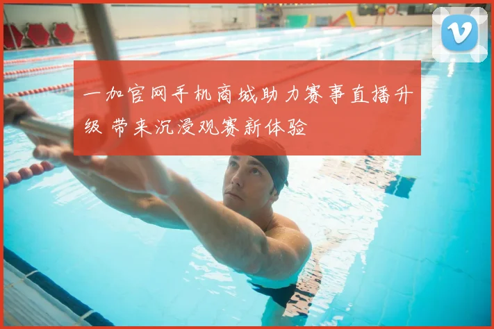一加官网手机商城助力赛事直播升级 带来沉浸观赛新体验
