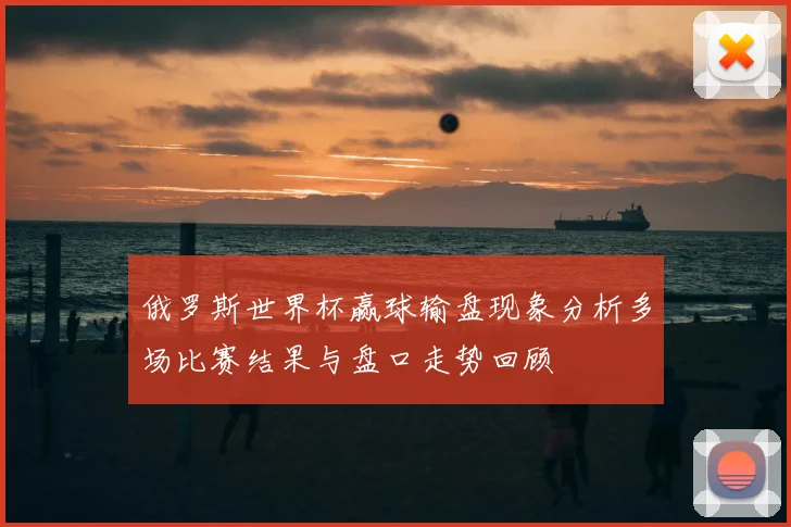 俄罗斯世界杯赢球输盘现象分析多场比赛结果与盘口走势回顾