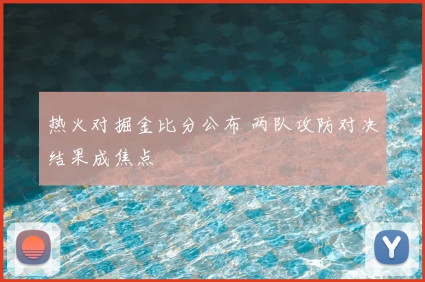 热火对掘金比分公布 两队攻防对决结果成焦点
