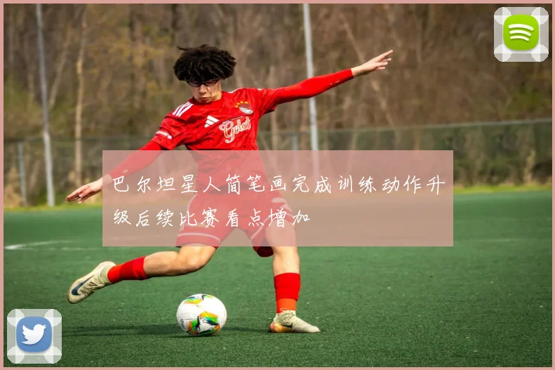 巴尔坦星人简笔画完成训练动作升级后续比赛看点增加