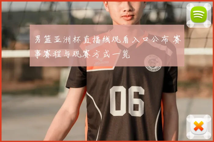 男篮亚洲杯直播线观看入口公布 赛事赛程与观赛方式一览