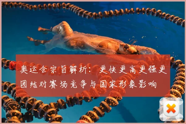 奥运会宗旨解析：更快更高更强更团结对赛场竞争与国家形象影响