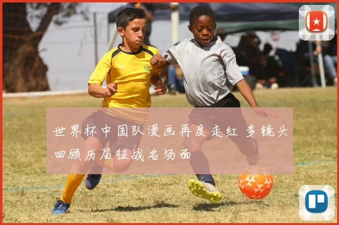 世界杯中国队漫画再度走红 多镜头回顾历届征战名场面