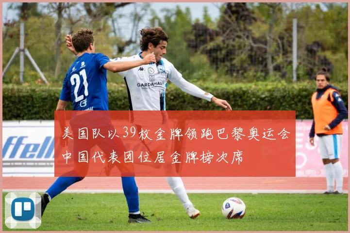 美国队以39枚金牌领跑巴黎奥运会中国代表团位居金牌榜次席
