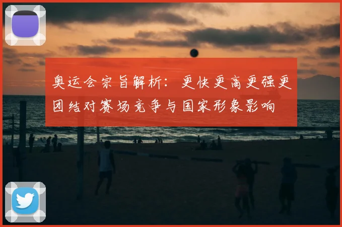 奥运会宗旨解析：更快更高更强更团结对赛场竞争与国家形象影响