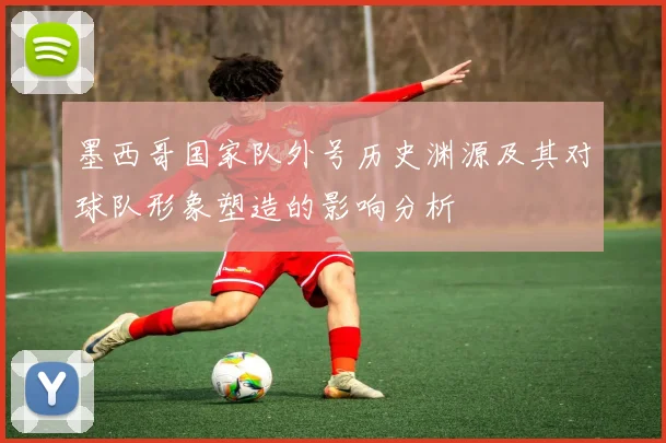 墨西哥国家队外号历史渊源及其对球队形象塑造的影响分析