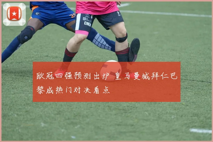 欧冠四强预测出炉 皇马曼城拜仁巴黎成热门对决看点