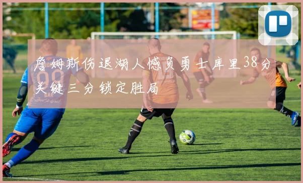 詹姆斯伤退湖人憾负勇士库里38分关键三分锁定胜局