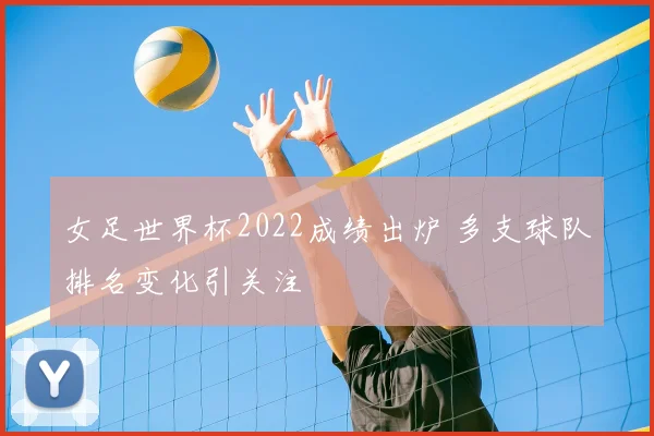 女足世界杯2022成绩出炉 多支球队排名变化引关注