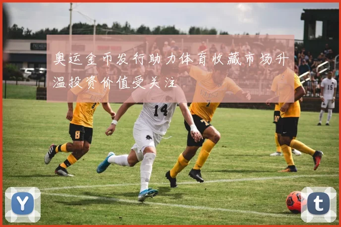 奥运金币发行助力体育收藏市场升温投资价值受关注