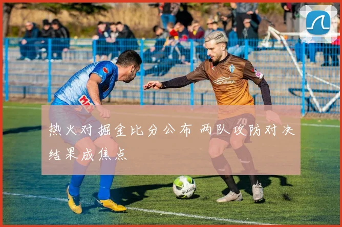 热火对掘金比分公布 两队攻防对决结果成焦点