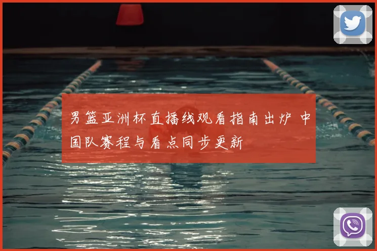 男篮亚洲杯直播线观看指南出炉 中国队赛程与看点同步更新