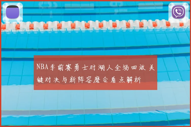 NBA季前赛勇士对湖人全场回放 关键对决与新阵容磨合看点解析