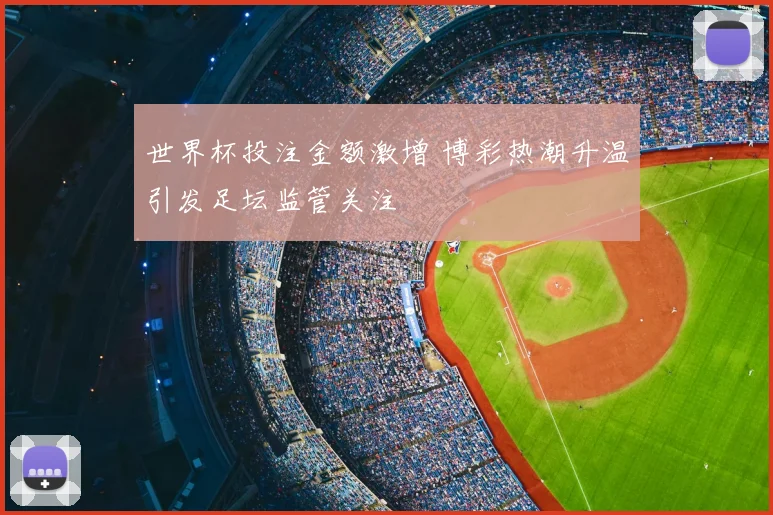 世界杯投注金额激增 博彩热潮升温引发足坛监管关注