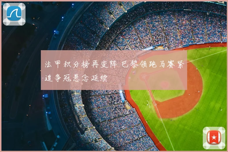 法甲积分榜再变阵 巴黎领跑马赛紧追争冠悬念延续