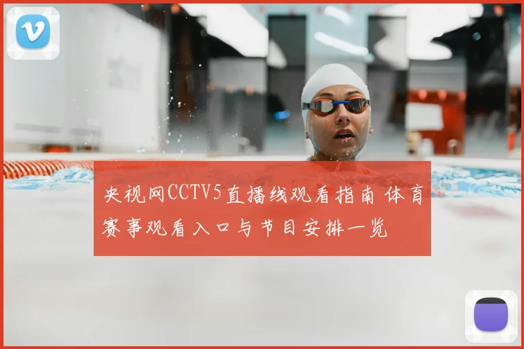 央视网CCTV5直播线观看指南 体育赛事观看入口与节目安排一览