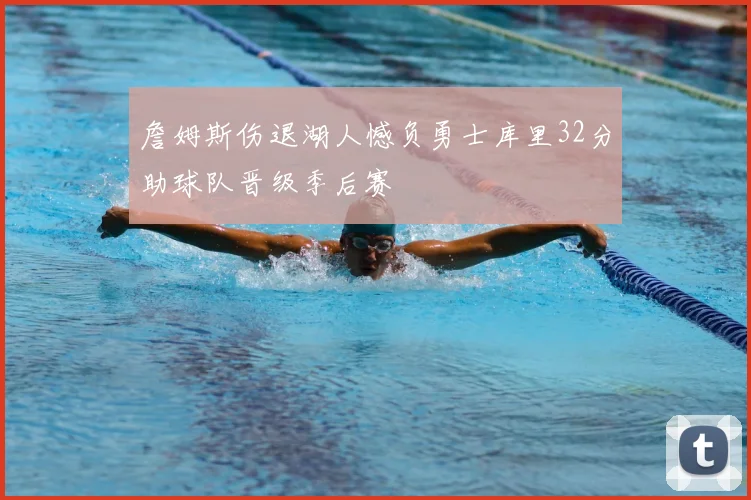 詹姆斯伤退湖人憾负勇士库里32分助球队晋级季后赛