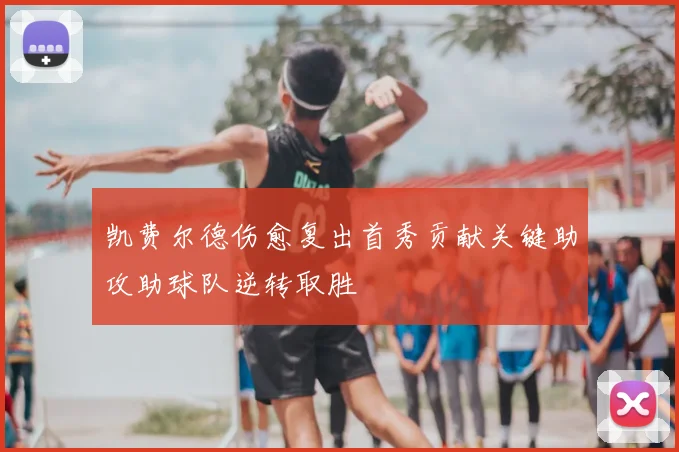 凯费尔德伤愈复出首秀贡献关键助攻助球队逆转取胜