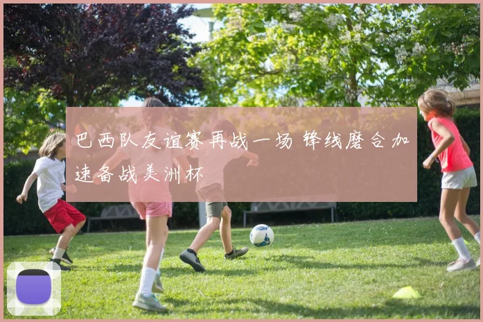 巴西队友谊赛再战一场 锋线磨合加速备战美洲杯
