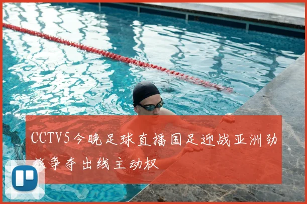 CCTV5今晚足球直播国足迎战亚洲劲旅争夺出线主动权