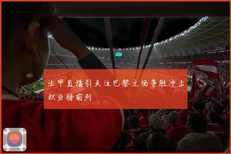法甲直播引关注巴黎主场争胜冲击积分榜前列