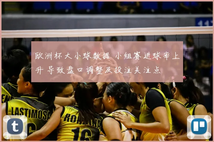 欧洲杯大小球数据 小组赛进球率上升 导致盘口调整及投注关注点