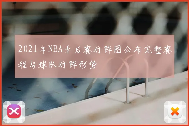 2021年NBA季后赛对阵图公布完整赛程与球队对阵形势