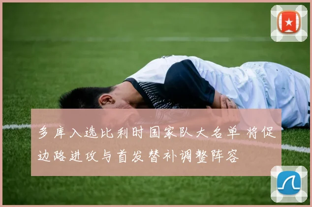 多库入选比利时国家队大名单 将促边路进攻与首发替补调整阵容