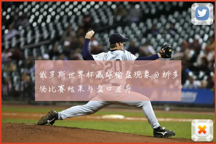 俄罗斯世界杯赢球输盘现象分析多场比赛结果与盘口差异