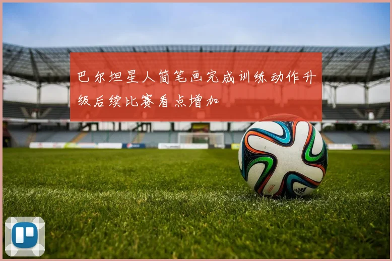 巴尔坦星人简笔画完成训练动作升级后续比赛看点增加