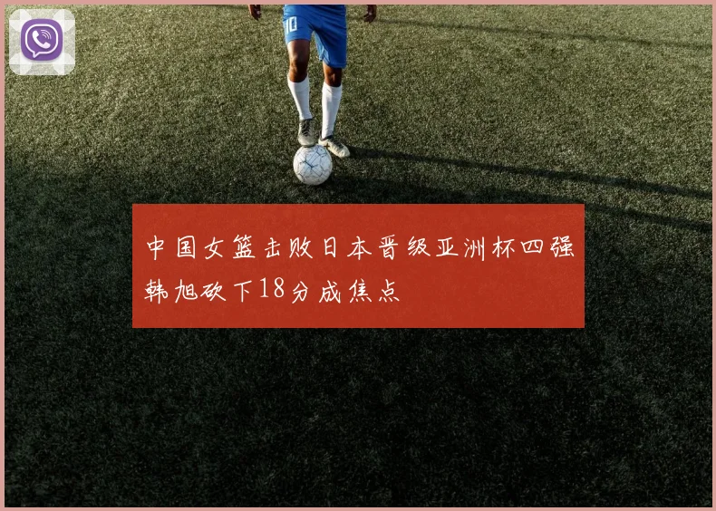 中国女篮击败日本晋级亚洲杯四强韩旭砍下18分成焦点