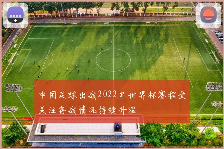 中国足球出战2022年世界杯赛程受关注备战情况持续升温