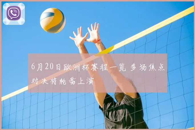 6月20日欧洲杯赛程一览 多场焦点对决将轮番上演