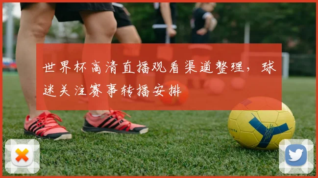 世界杯高清直播观看渠道整理，球迷关注赛事转播安排