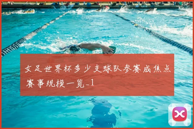 女足世界杯多少支球队参赛成焦点 赛事规模一览_1