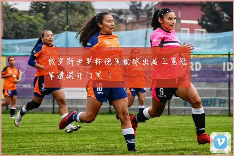 俄罗斯世界杯德国输球出局卫冕冠军遭遇开门黑_1