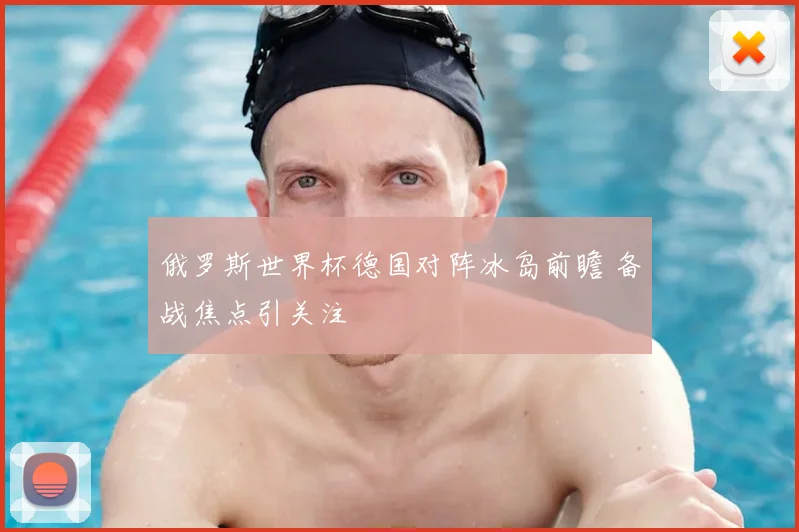 俄罗斯世界杯德国对阵冰岛前瞻 备战焦点引关注